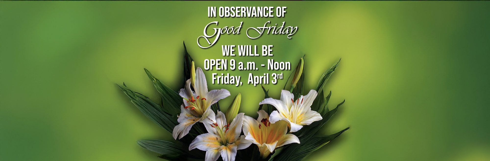 In observance of Good Friday, we will be open 9am to noon Friday, April 03, 2026