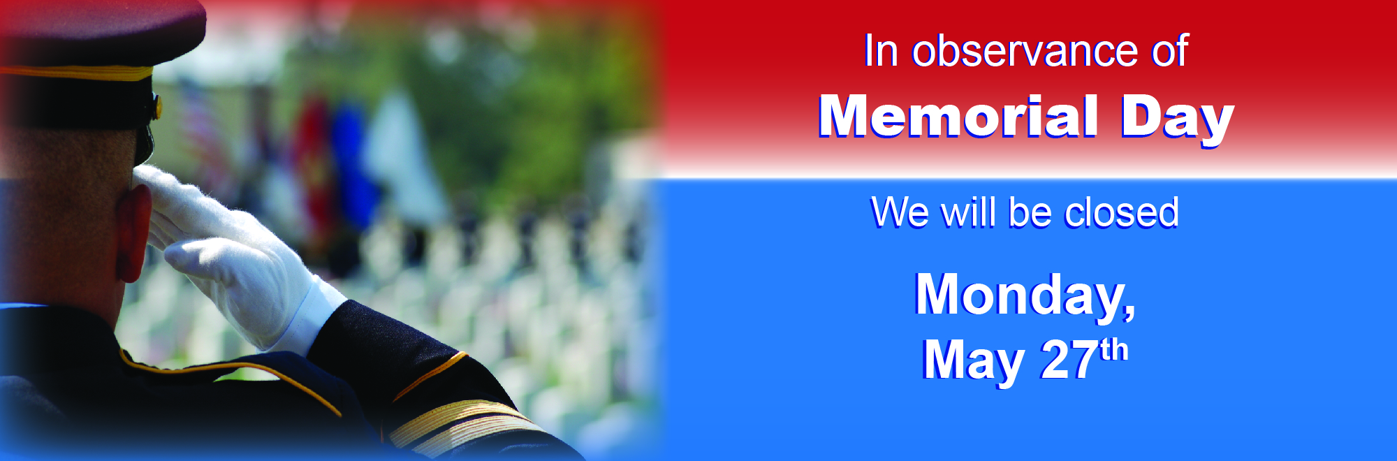 in observance of memorial day we will be closed Monday May 27th. 