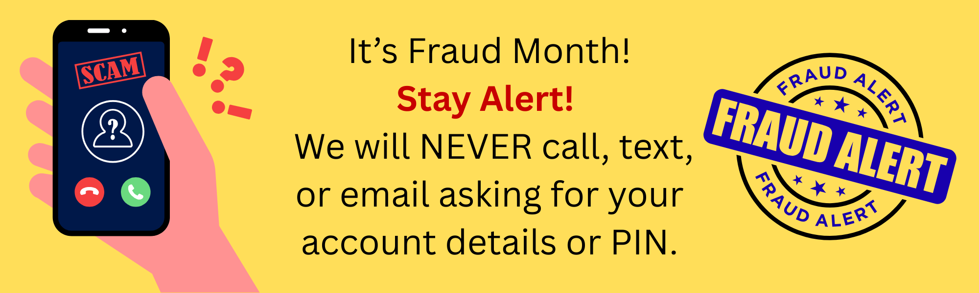 It's fraud month! Stay Alert! We will never call, text, or email asking for your account details or pin. 