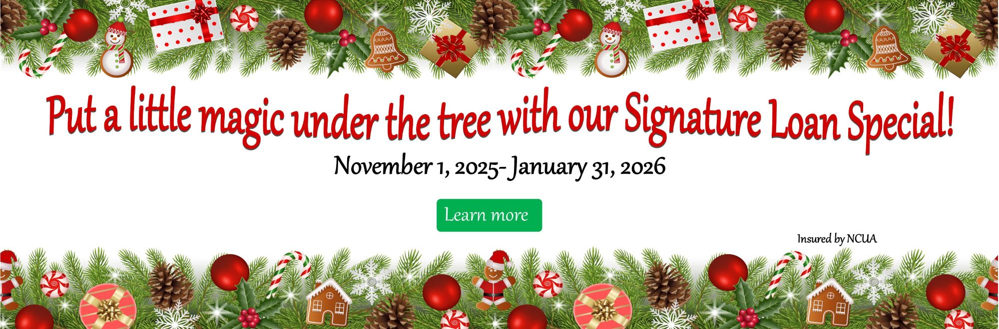 Put a little magic under the tree with our signature loan special. November 1, 2025-January 31, 2026. Learn More on our loan rates page. 