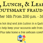 Learn to outsmart fraud on 9/14/26 from 2-3 Grab a hot dog and join LuAnn in a Q&A about how to help keep your accounts safe from fraud. Take home a free webcam cover!