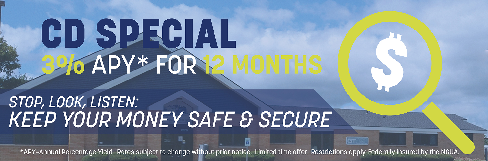 CD Special 3% APY* for 12 months Stop, Look, Listen: Keep your money safe and secure