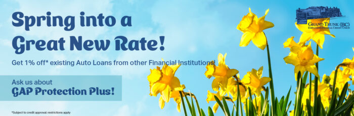 Spring into a great new rate! get 1% off existing auto loans from other financial institutions! Ask us about GAP Protection Plus! 
Subject to credit approval restrictions apply. 